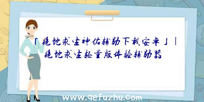 「绝地求生神佑辅助下载安卓」|绝地求生轻量版体验辅助器